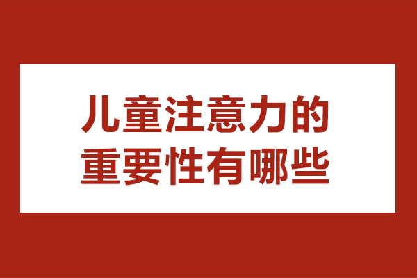 北京儿童注意力的重要性有哪些-儿童注意力有什么重要性