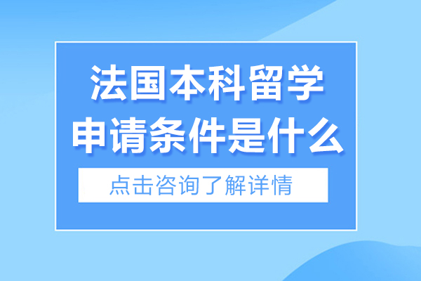 法国本科留学申请条件是什么-法国本科留学申请条件有哪些
