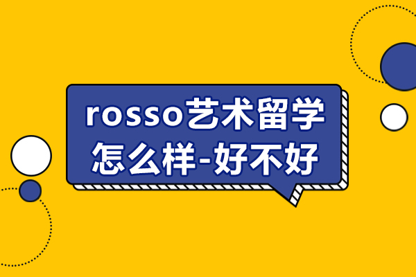 上海rosso艺术留学怎么样-好不好