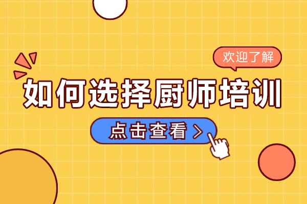 如何選擇廚師培訓班-學廚師學校怎么選才“靠譜”