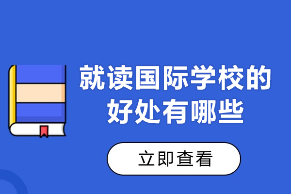 广州就读国际学校的好处有哪些-就读国际学校的优势有哪些