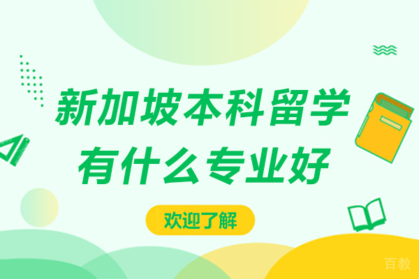 新加坡本科留学有什么专业好-新加坡本科留学有哪些专业比较好