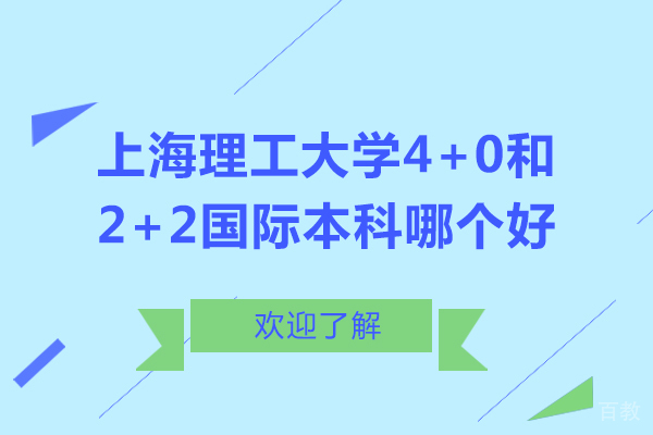上海理工大学4+0和2+2国际本科哪个好-上海理工大学4+0和2+2国际本科哪一个比较好
