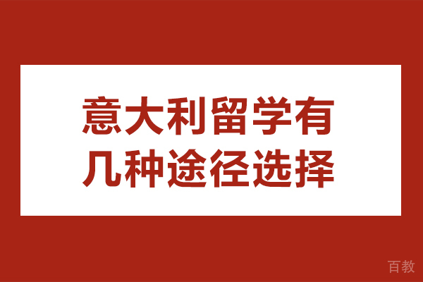意大利留学有几种途径选择-意大利留学有什么途径选择