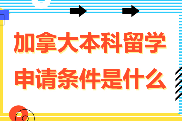 北京加拿大本科留学申请条件是什么-加拿大本科留学申请条件有哪些