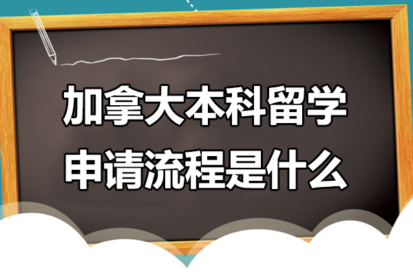 北京加拿大本科留学申请流程是什么-加拿大本科留学申请流程是怎样的