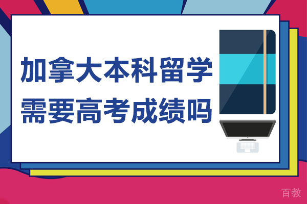 北京加拿大本科留学需要高考成绩吗-加拿大本科留学要高考成绩吗