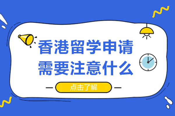香港留学申请需要注意什么-香港留学申请需要注意哪些事项