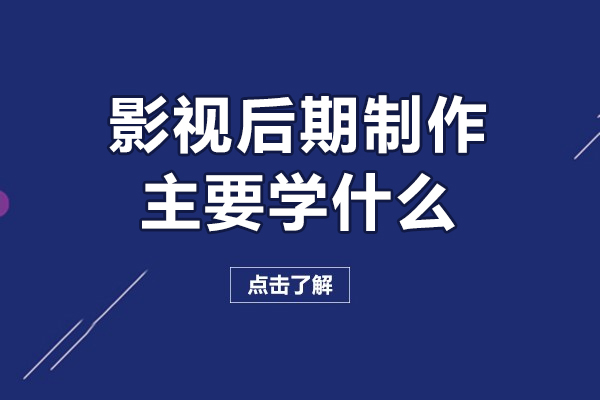 影视后期制作主要学什么-影视后期制作学什么