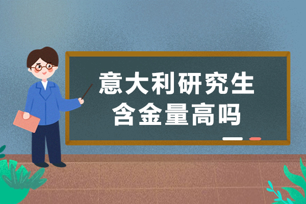 意大利研究生含金量高吗-意大利研究生留学回国认可度如何