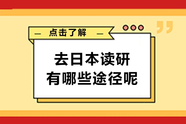 去日本讀研，有哪些途徑呢-去日本讀研的途徑有哪些