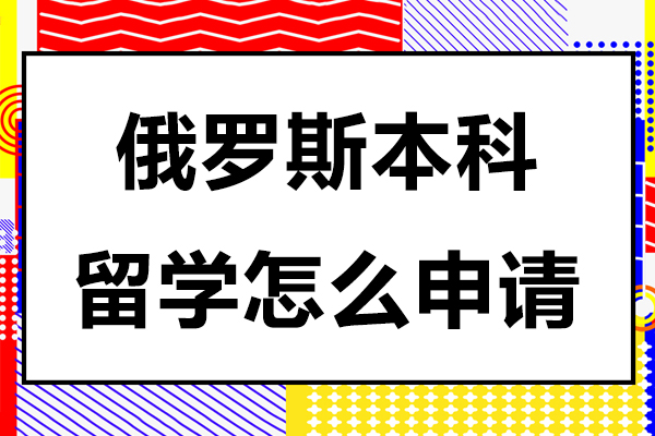 俄罗斯本科留学怎么申请-俄罗斯本科留学如何申请