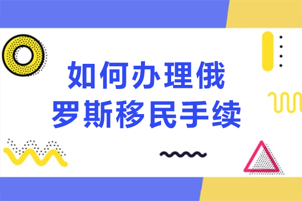 如何办理俄罗斯移民手续-怎么办理俄罗斯移民手续