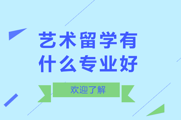 艺术留学有什么专业好-艺术留学有什么专业比较好