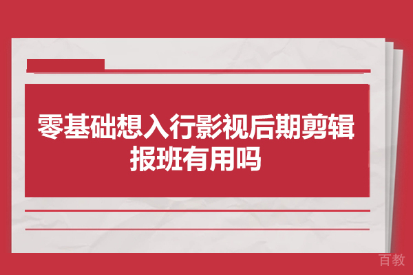 西安零基础想入行影视后期剪辑,报班有用吗