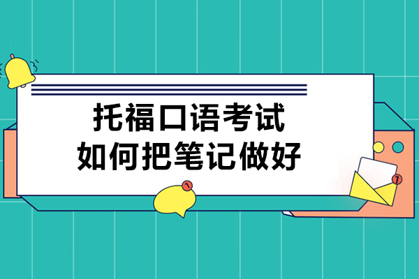 托福口语考试如何把笔记做好-托福口语考试如何记笔记