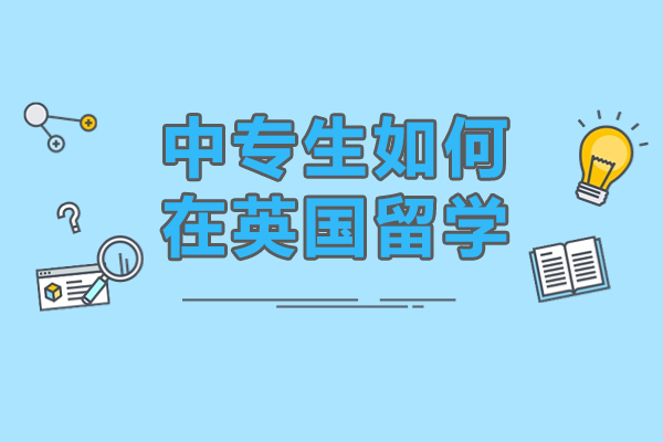 中专生如何在英国留学-中专生能去英国留学吗