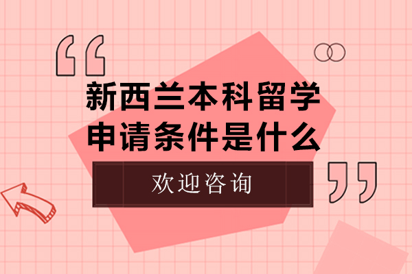 新西兰本科留学申请条件是什么-新西兰本科留学申请条件有哪些