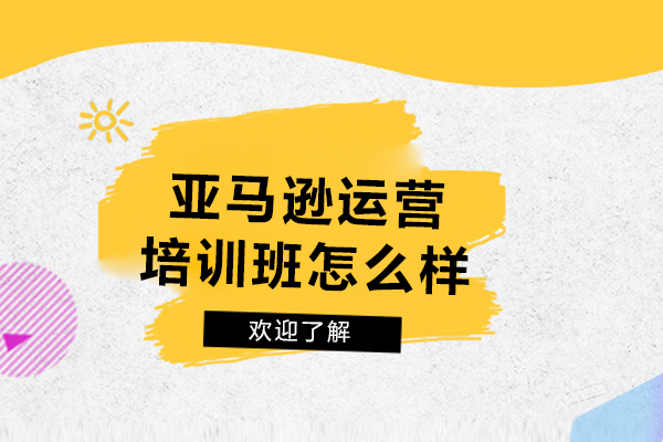 沈陽亞馬遜運營培訓班怎么樣
