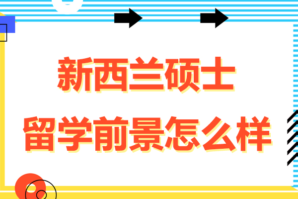 新西兰硕士留学前景怎么样-新西兰硕士留学前景如何