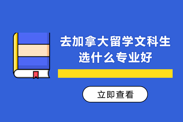 去加拿大留学文科生选什么专业好-文科加拿大留学选什么专业好