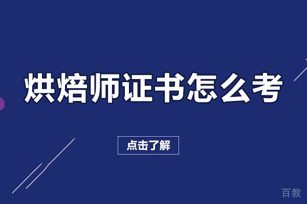 烘焙师证书怎么考-烘焙师证书如何考取