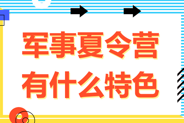 军事夏令营有什么特色-军事夏令营有哪些特色