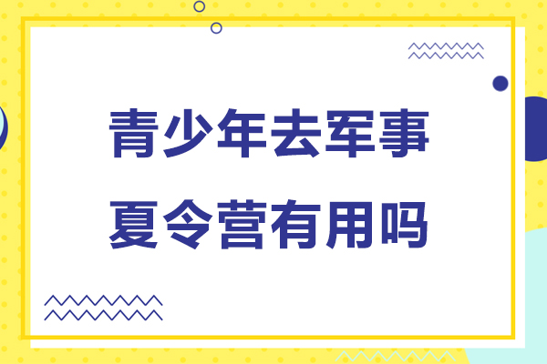 青少年去军事夏令营有用吗-青少年去军事夏令营有什么用处吗