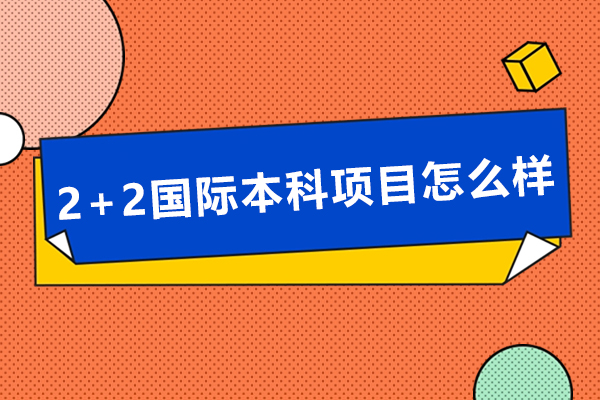 2+2国际本科项目怎么样-2+2国际本科可靠吗