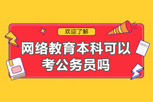 福州網絡教育本科可以考公務員嗎-網絡教育本科可以考公務員的條件是什么
