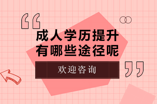 成人学历提升有哪些途径呢-成人学历提升有几种途径呢