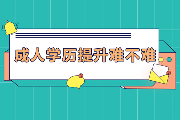 成人学历提升难不难-成人学历提升难吗