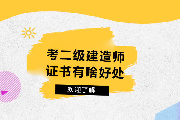 杭州考二级建造师证书有啥好处-考二级建造师证有什么用处