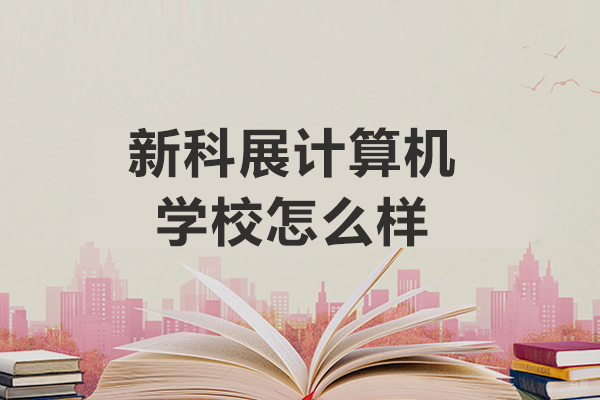 长春新科展计算机学校怎么样