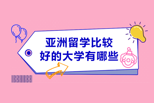 亚洲留学比较好的大学有哪些-亚洲留学比较好的大学有什么