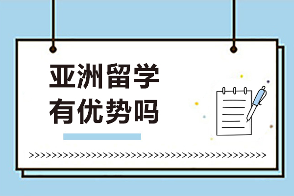 亚洲留学有优势吗-亚洲留学有什么优势
