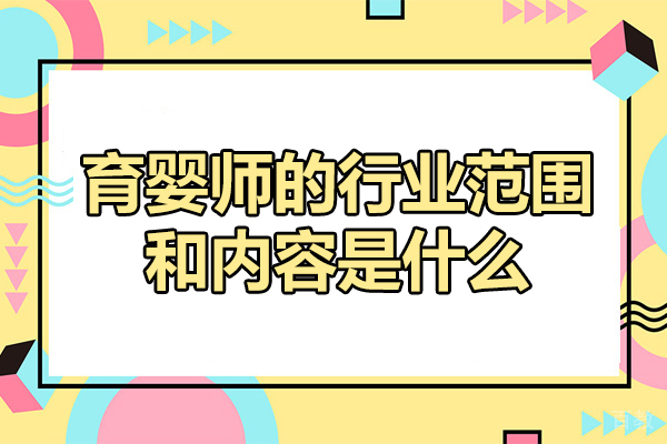 郑州育婴师的行业范围和内容是什么-育婴师培训机构哪家好