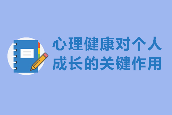 心理健康对个人成长的关键作用-心理健康对于个人成长的重要性