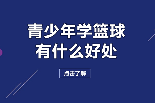 青少年学篮球有什么好处-青少年学篮球有哪些好处呢