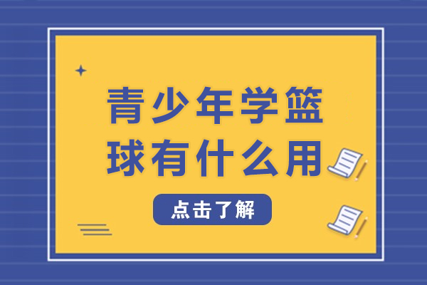 青少年学篮球有什么用-青少年学篮球有哪些用处