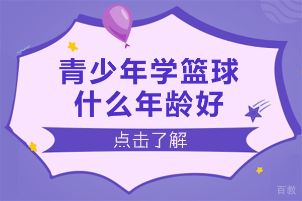 青少年学篮球什么年龄好-青少年学篮球哪个年龄段比较好