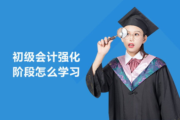 初级会计强化阶段怎么学习