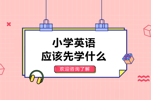 小学英语应该先学什么-小学英语先学什么比较好