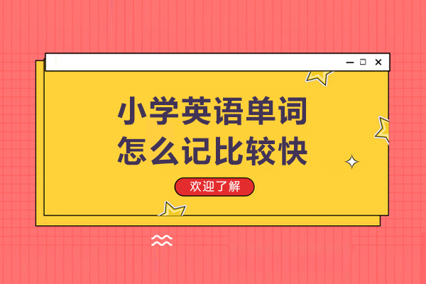 小学英语单词怎么记比较快-小学英语单词怎么记得快
