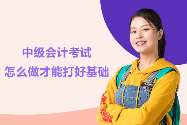 中级会计考试怎么做才能打好基础