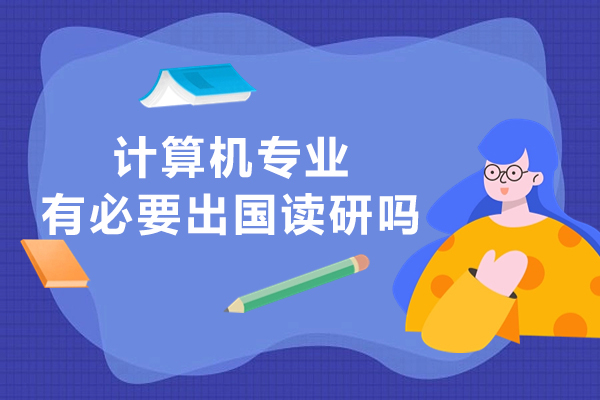 计算机专业有必要出国读研吗-有什么好处