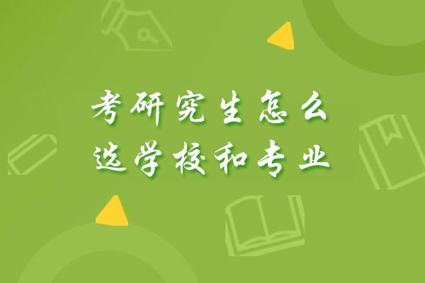 考研究生怎么选学校和专业-有哪些问题需要考虑
