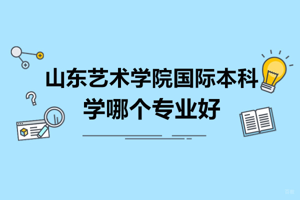 山东艺术学院国际本科王牌专业深度解析