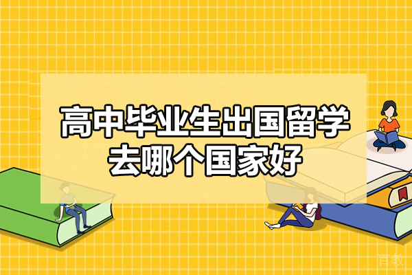 西安高中毕业生出国留学去哪个国家好