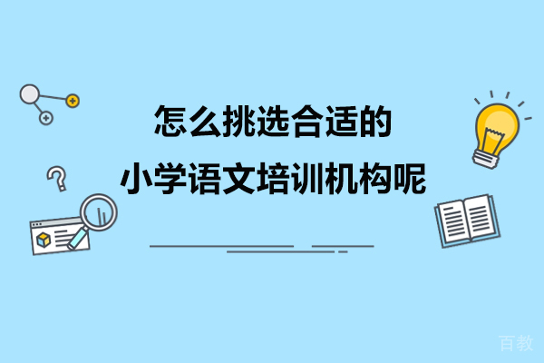 怎么挑选合适的小学语文培训机构呢-如何选合适的小学语文培训机构呢